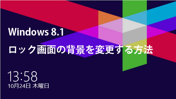 Windows 8 1 ログイン ロック画面の背景 壁紙を変更する方法